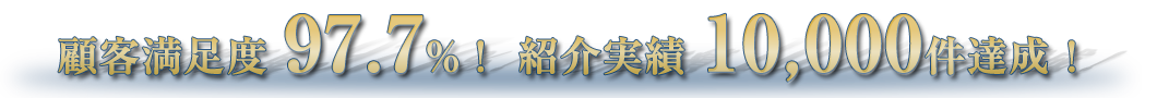 顧客満足度97.7%！紹介実績10,000件達成!