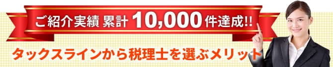 ご紹介実績 累計10,000件達成!!タックスラインから税理士を選ぶメリット
