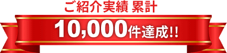 ご紹介実績 累計10,000件達成!!